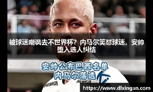 被球迷嘲讽去不世界杯？内马尔笑怼球迷，安帅堕入选人纠结